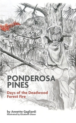Ponderosa Pines: Days of the Deadwood Forest Fire by Gagliardi, Annette