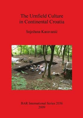 The Urnfield Culture in Continental Croatia by Karavanic, Snjezana
