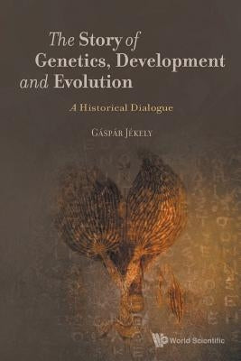 Story of Genetics, Development and Evolution, The: A Historical Dialogue by Jekely, Gaspar