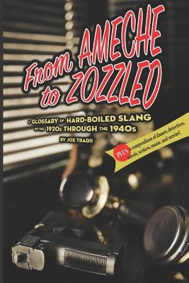 From Ameche to Zozzled: A Glossary of Hard-Boiled Slang of the 1920s through the 1940s by Tradii, Joe