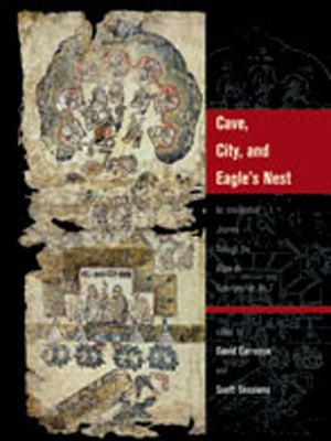 Cave, City, and Eagle's Nest: An Interpretive Journey Through the Mapa de Cuauhtinchan No. 2 by Davíd Carrasco