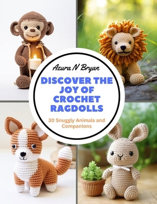 Discover the Joy of Crochet Ragdolls: 30 Snuggly Animals and Companions by Bryan, Azura N.