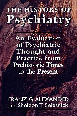 The History of Psychiatry: An Evaluation of Psychiatric Thought and Practice from Prehistoric Times to the Present by Allexander, Franz G.
