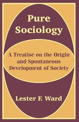 Pure Sociology: A Treatise on the Origin and Spontaneous Development of Society by Ward, Lester F.