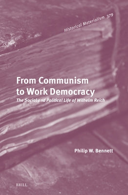 From Communism to Work Democracy: The Social and Political Life of Wilhelm Reich by W. Bennett, Philip