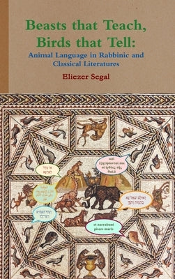 Beasts that Teach, Birds that Tell: Animal Language in Rabbinic and Classical Literatures by Segal, Eliezer