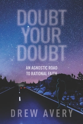 Doubt Your Doubt: An Agnostic Road to Rational Faith by Avery, Drew