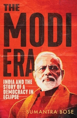 The Modi Era: India and the Story of a Democracy in Eclipse by Bose, Sumantra