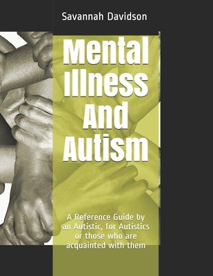 Mental Illness And Autism: A Reference Guide by an Autistic, for Autistics or those who are acquainted with them by Davidson, Savannah Jeanette Angela