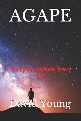 Agape: The Infinite, Ultimate Love of God by Young, David