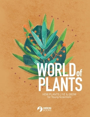 World of Plants: How plants live & grow for Young Scientists by Books, Heron