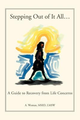 Stepping Out of It All...: A Guide to Recovery from Life Concerns by Woman, A.