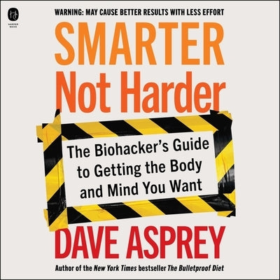 Smarter Not Harder: The Biohacker's Guide to Getting the Body and Mind You Want by Asprey, Dave