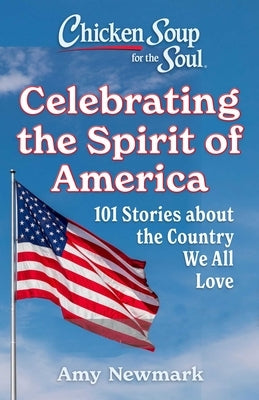 Chicken Soup for the Soul: Celebrating the Spirit of America: 101 Stories about the Country We All Love by Newmark, Amy