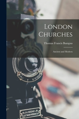 London Churches: Ancient and Modern by Bumpus, Thomas Francis