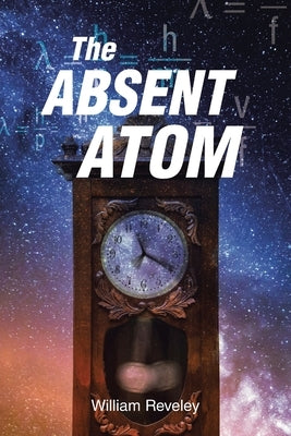 The Absent Atom by Reveley, William