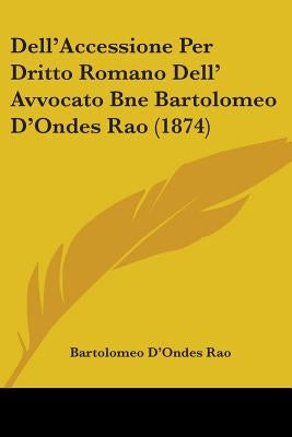 Dell'Accessione Per Dritto Romano Dell' Avvocato Bne Bartolomeo D'Ondes Rao (1874) by Rao, Bartolomeo D'Ondes