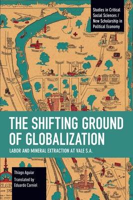 The Shifting Ground of Globalization: Labor and Mineral Extraction at Vale S.A. by Aguiar, Thiago