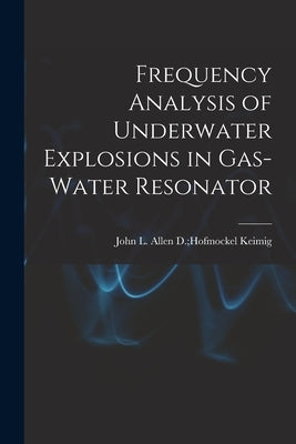 Frequency Analysis of Underwater Explosions in Gas-water Resonator by Keimig, Allen D. Hofmockel John L.