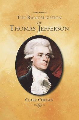 The Radicalization of Thomas Jefferson by Chelsey, Clark