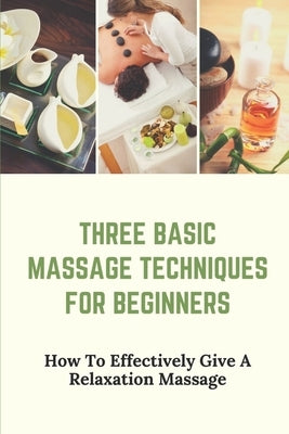 Three Basic Massage Techniques For Beginners: How To Effectively Give A Relaxation Massage: Massage Therapy by Kandel, Jeffry