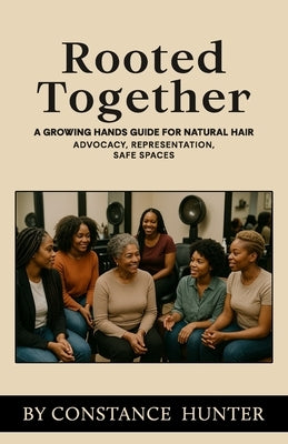 Rooted Together: From Root to Tip: a Growing Hands Guide for Natural Hair by Hunter, Constance M.