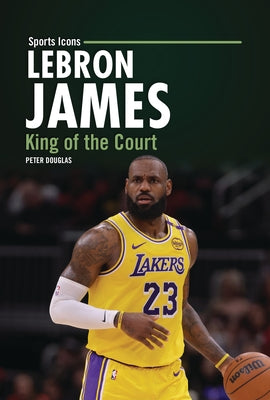 Lebron James: King of the Court by Douglas, Peter