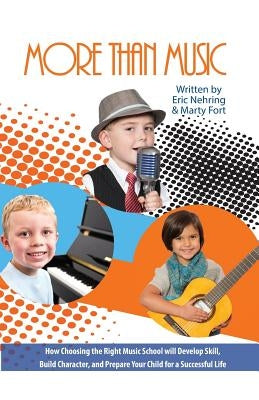 More Than Music: How Choosing the Right Music School Will Develop Skill, Build Character, and Prepare Your Child for a Successful Life by Nehring, Eric