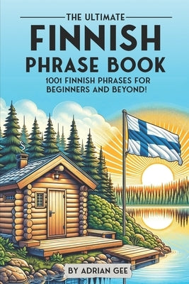 The Ultimate Finnish Phrase Book: 1001 Finnish Phrases for Beginners and Beyond! by Gee, Adrian