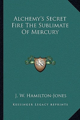 Alchemy's Secret Fire The Sublimate Of Mercury by Hamilton-Jones, J. W.