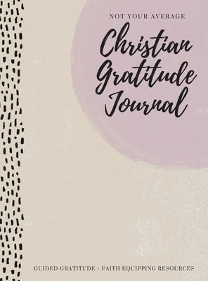Not Your Average Christian Gratitude Journal: Guided Gratitude + Faith Equipping Resources (Daily Devotional, Gratitude and Prayer Journal for Women) by Daily, Gratitude