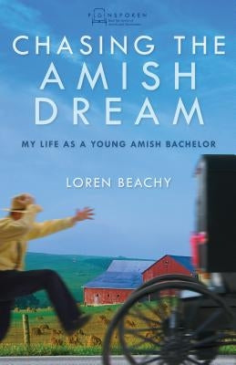 Chasing the Amish Dream: My Life as a Young Amish Bachelor by Beachy, Loren