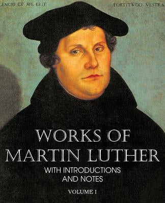 Works of Martin Luther Vol I by Luther, Martin