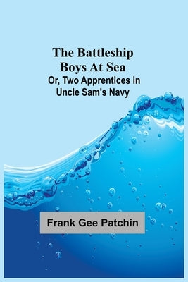 The Battleship Boys at Sea; Or, Two Apprentices in Uncle Sam's Navy by Gee Patchin, Frank