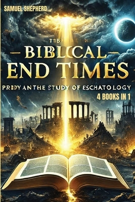 Biblical End Times: Prophecy and the Study of Eschatology by Shepherd, Samuel