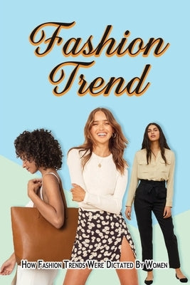 Fashion Trend: How Fashion Trends Were Dictated By Women. by Leiker, Markita