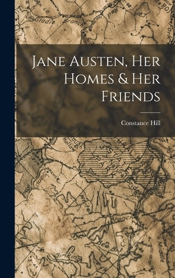 Jane Austen, Her Homes & Her Friends by Hill, Constance