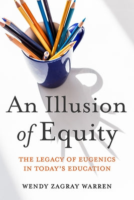 An Illusion of Equity: The Legacy of Eugenics in Today's Education by Warren, Wendy Z.