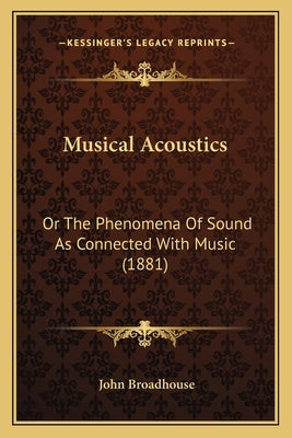 Musical Acoustics: Or The Phenomena Of Sound As Connected With Music (1881) by Broadhouse, John
