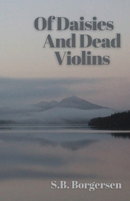 Of Daisies and Dead Violins by Borgersen, S. B.