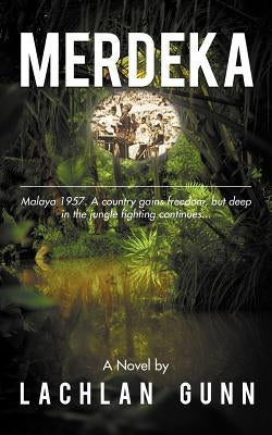 Merdeka: Malaya 1957. a Country Gains Freedom, But Deep in the Jungle Fighting Continues...... by Gunn, Lachlan