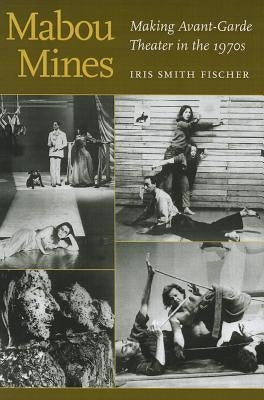 Mabou Mines: Making Avant-Garde Theater in the 1970s by Fischer, Iris