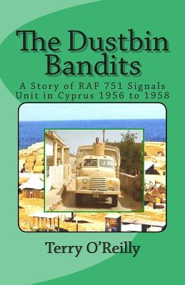 The Dustbin Bandits: A Story of RAF 751 Signals Unit in Cyprus 1956 to 1958 by O'Reilly, Terry