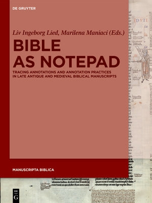 Bible as Notepad: Tracing Annotations and Annotation Practices in Late Antique and Medieval Biblical Manuscripts by Lied, LIV Ingeborg
