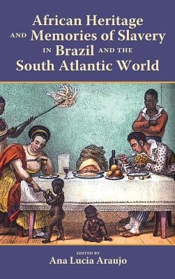 African Heritage and Memories of Slavery in Brazil and the South Atlantic World by Araujo, Ana Lucia
