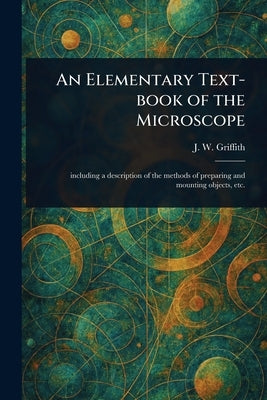 An Elementary Text-book of the Microscope by Griffith, J. W. (John William)