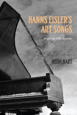 Hanns Eisler's Art Songs: Arguing with Beauty by Hart, Heidi