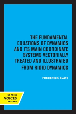 The Fundamental Equations of Dynamics and Its Main Coordinate Systems Vectorially Treated and Illustrated from Rigid Dynamics by Slate, Frederick