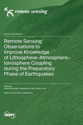 Remote Sensing Observations to Improve Knowledge of Lithosphere-Atmosphere-Ionosphere Coupling during the Preparatory Phase of Earthquakes by Marchetti, Dedalo