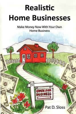 Realistic Home Businesses: Make Money Now With Your Own Home Business by Sloss, Pat D.